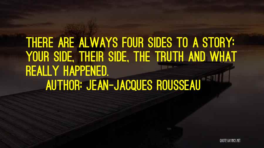 Jean-Jacques Rousseau Quotes: There Are Always Four Sides To A Story: Your Side, Their Side, The Truth And What Really Happened.