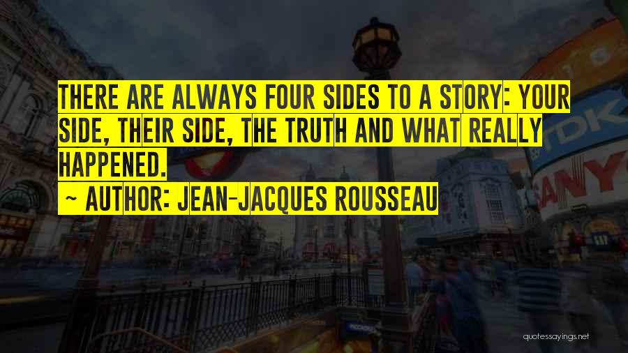 Jean-Jacques Rousseau Quotes: There Are Always Four Sides To A Story: Your Side, Their Side, The Truth And What Really Happened.