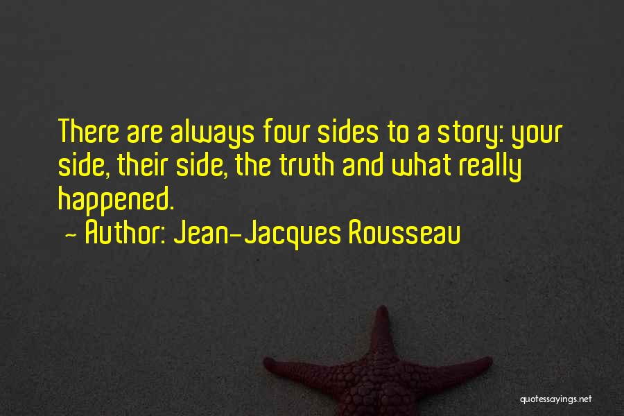Jean-Jacques Rousseau Quotes: There Are Always Four Sides To A Story: Your Side, Their Side, The Truth And What Really Happened.