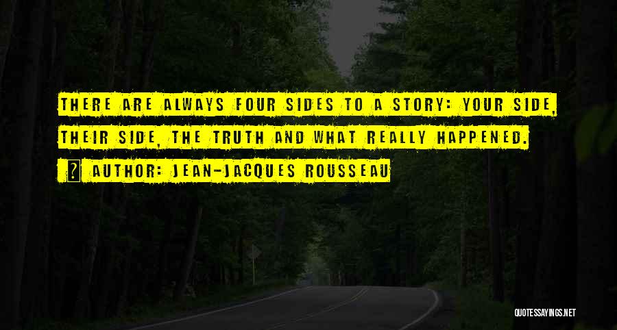 Jean-Jacques Rousseau Quotes: There Are Always Four Sides To A Story: Your Side, Their Side, The Truth And What Really Happened.