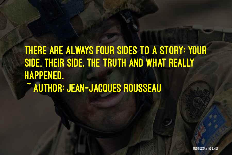 Jean-Jacques Rousseau Quotes: There Are Always Four Sides To A Story: Your Side, Their Side, The Truth And What Really Happened.