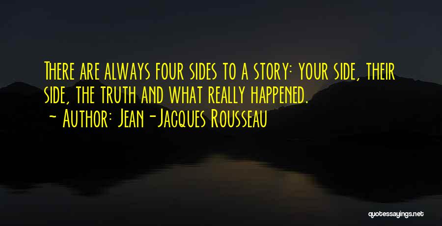 Jean-Jacques Rousseau Quotes: There Are Always Four Sides To A Story: Your Side, Their Side, The Truth And What Really Happened.