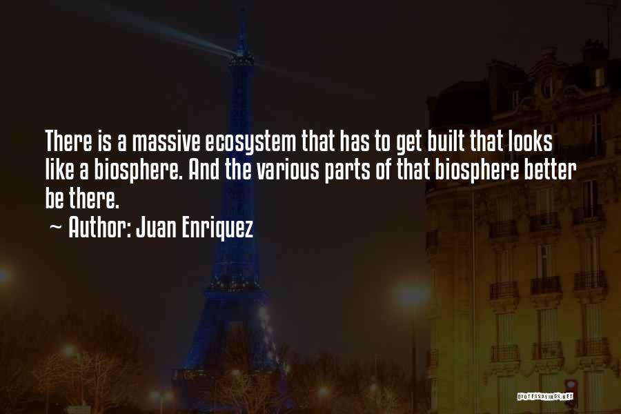 Juan Enriquez Quotes: There Is A Massive Ecosystem That Has To Get Built That Looks Like A Biosphere. And The Various Parts Of