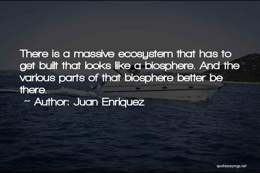 Juan Enriquez Quotes: There Is A Massive Ecosystem That Has To Get Built That Looks Like A Biosphere. And The Various Parts Of