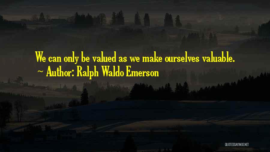 Ralph Waldo Emerson Quotes: We Can Only Be Valued As We Make Ourselves Valuable.
