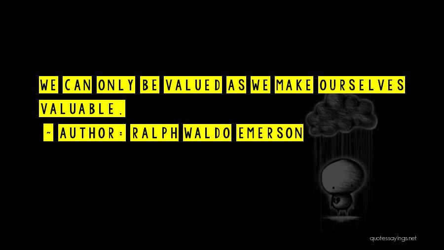 Ralph Waldo Emerson Quotes: We Can Only Be Valued As We Make Ourselves Valuable.