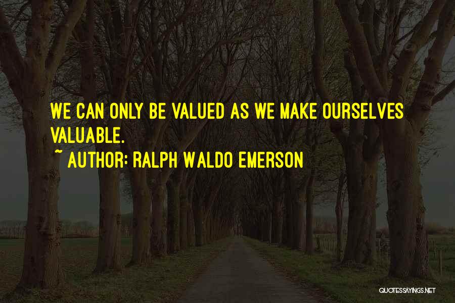 Ralph Waldo Emerson Quotes: We Can Only Be Valued As We Make Ourselves Valuable.