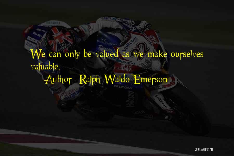 Ralph Waldo Emerson Quotes: We Can Only Be Valued As We Make Ourselves Valuable.