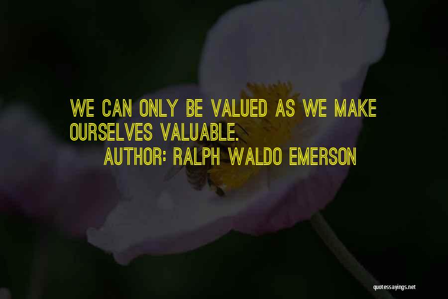 Ralph Waldo Emerson Quotes: We Can Only Be Valued As We Make Ourselves Valuable.