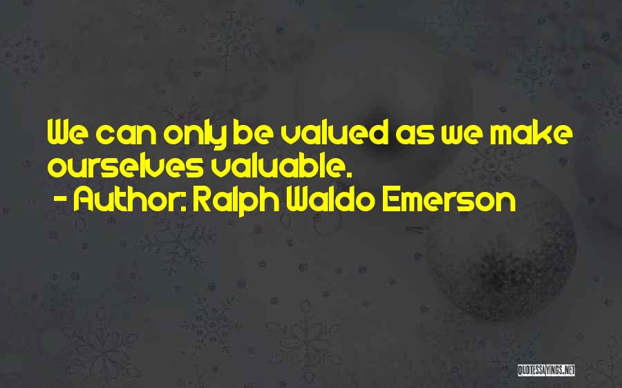 Ralph Waldo Emerson Quotes: We Can Only Be Valued As We Make Ourselves Valuable.