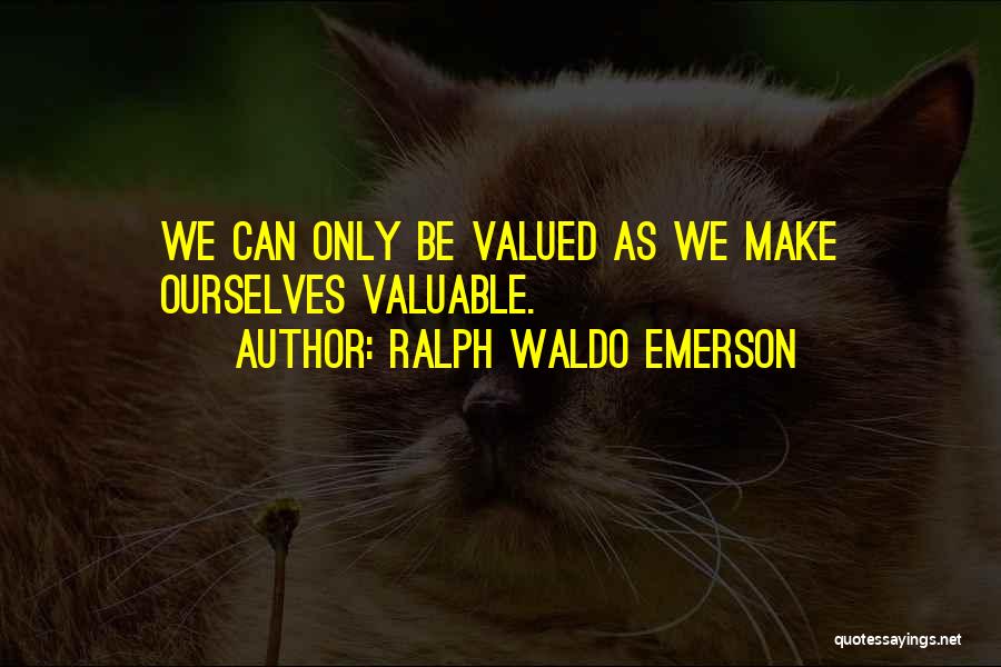 Ralph Waldo Emerson Quotes: We Can Only Be Valued As We Make Ourselves Valuable.