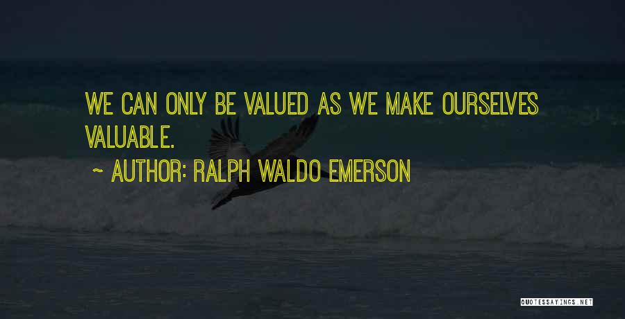 Ralph Waldo Emerson Quotes: We Can Only Be Valued As We Make Ourselves Valuable.