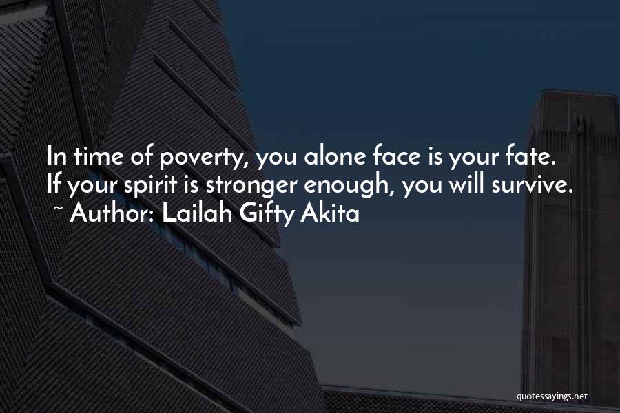 Lailah Gifty Akita Quotes: In Time Of Poverty, You Alone Face Is Your Fate. If Your Spirit Is Stronger Enough, You Will Survive.
