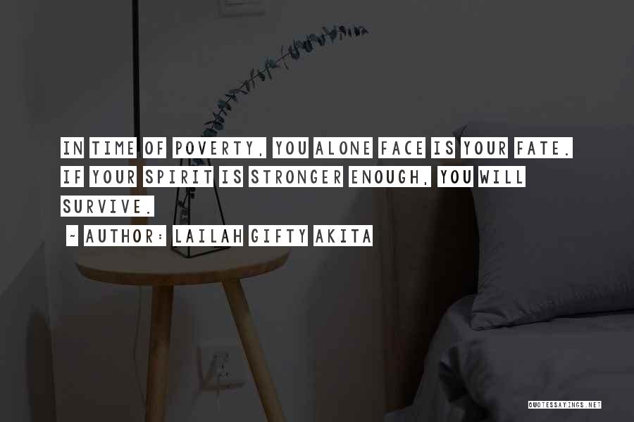 Lailah Gifty Akita Quotes: In Time Of Poverty, You Alone Face Is Your Fate. If Your Spirit Is Stronger Enough, You Will Survive.