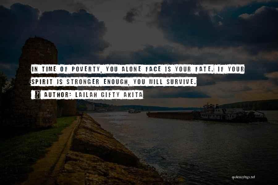 Lailah Gifty Akita Quotes: In Time Of Poverty, You Alone Face Is Your Fate. If Your Spirit Is Stronger Enough, You Will Survive.