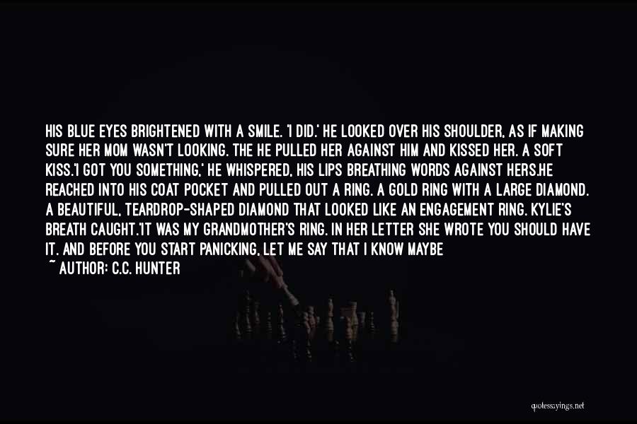 C.C. Hunter Quotes: His Blue Eyes Brightened With A Smile. 'i Did.' He Looked Over His Shoulder, As If Making Sure Her Mom