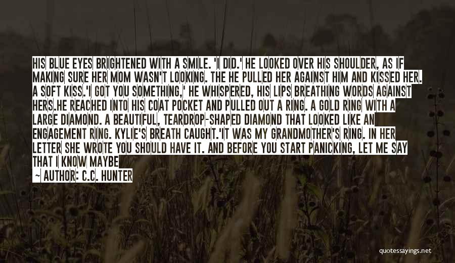 C.C. Hunter Quotes: His Blue Eyes Brightened With A Smile. 'i Did.' He Looked Over His Shoulder, As If Making Sure Her Mom