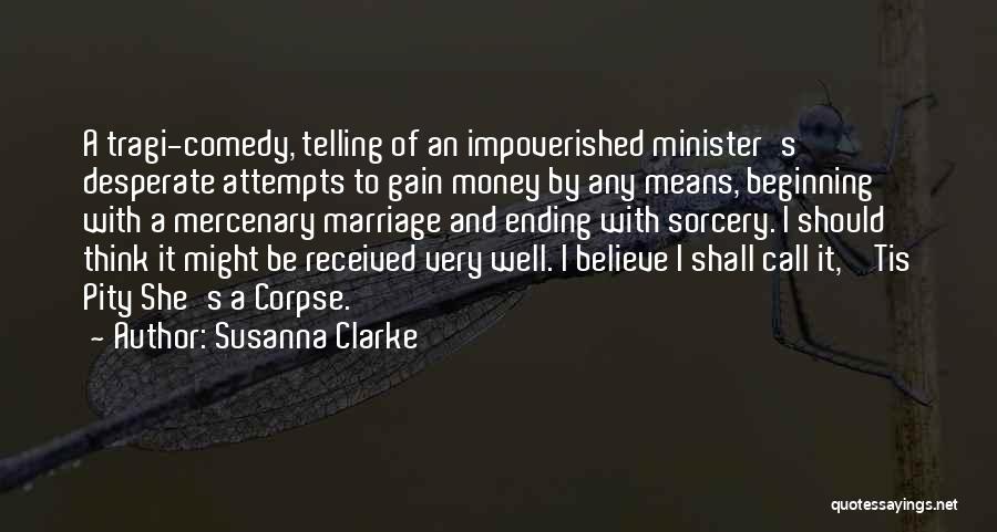 Susanna Clarke Quotes: A Tragi-comedy, Telling Of An Impoverished Minister's Desperate Attempts To Gain Money By Any Means, Beginning With A Mercenary Marriage