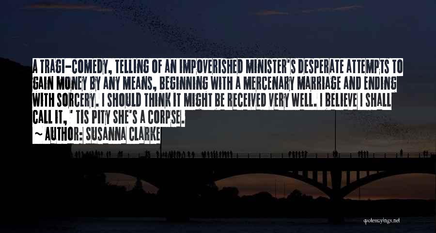 Susanna Clarke Quotes: A Tragi-comedy, Telling Of An Impoverished Minister's Desperate Attempts To Gain Money By Any Means, Beginning With A Mercenary Marriage