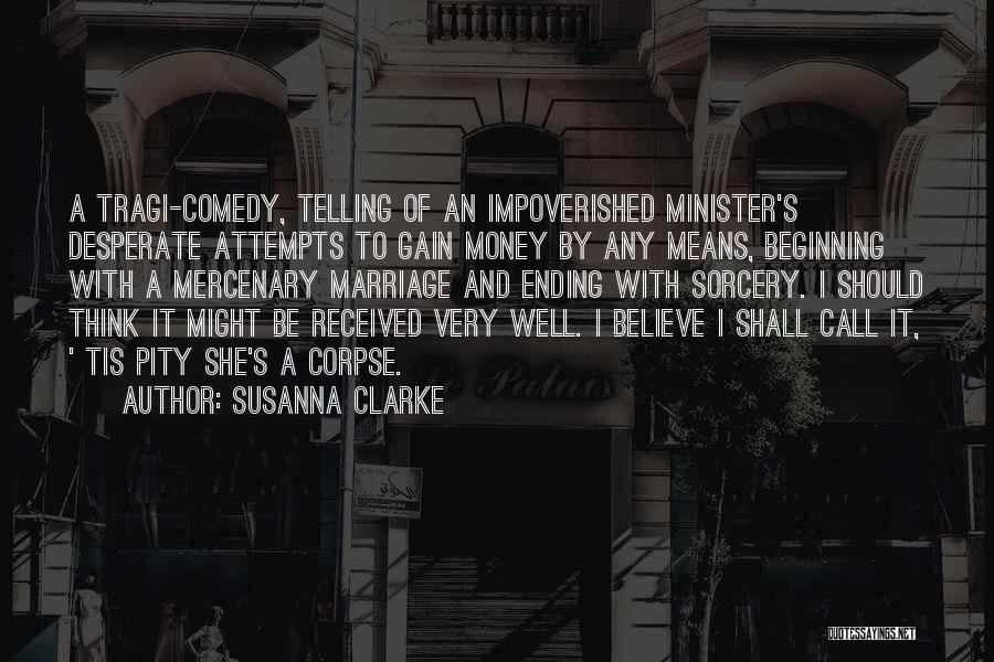 Susanna Clarke Quotes: A Tragi-comedy, Telling Of An Impoverished Minister's Desperate Attempts To Gain Money By Any Means, Beginning With A Mercenary Marriage