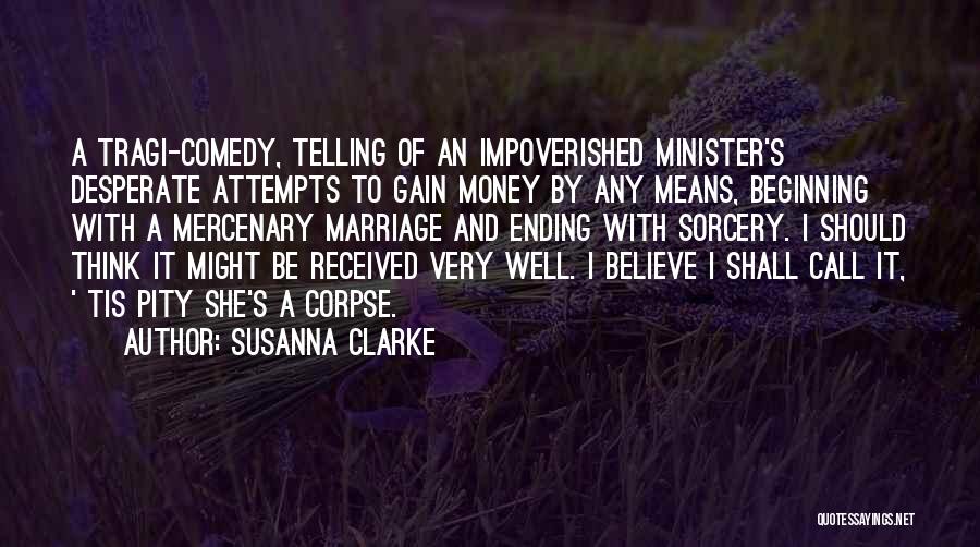 Susanna Clarke Quotes: A Tragi-comedy, Telling Of An Impoverished Minister's Desperate Attempts To Gain Money By Any Means, Beginning With A Mercenary Marriage