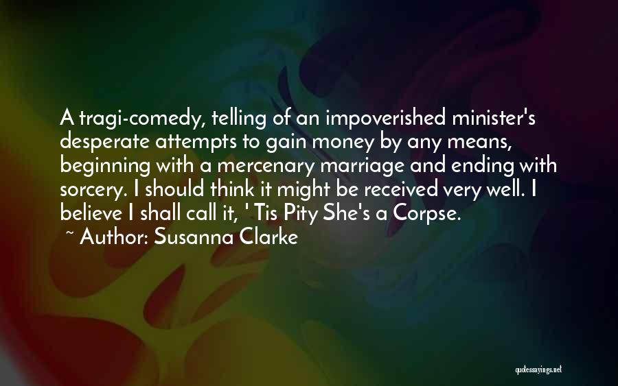 Susanna Clarke Quotes: A Tragi-comedy, Telling Of An Impoverished Minister's Desperate Attempts To Gain Money By Any Means, Beginning With A Mercenary Marriage