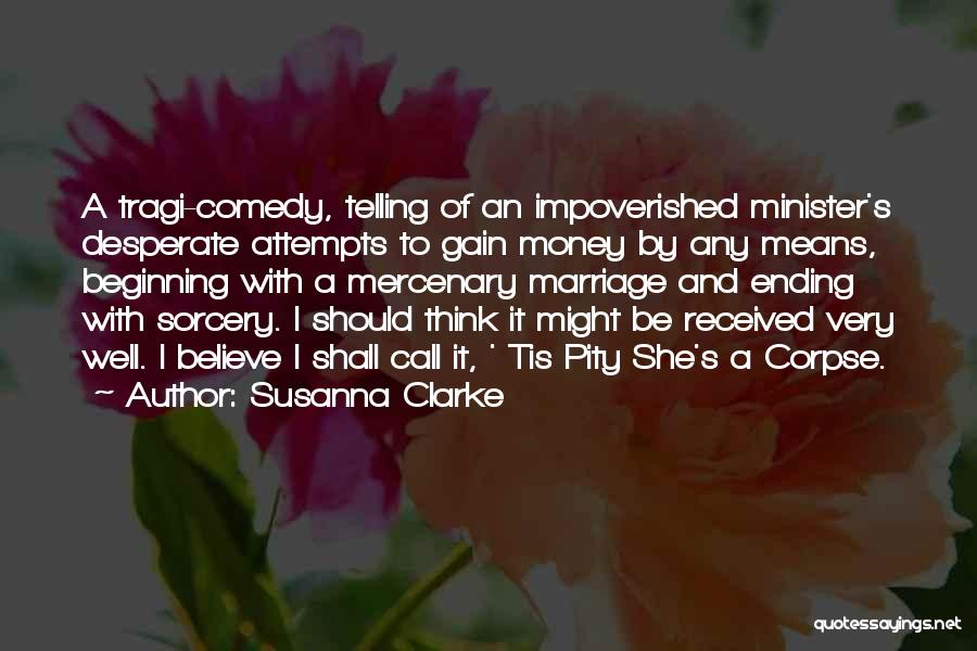 Susanna Clarke Quotes: A Tragi-comedy, Telling Of An Impoverished Minister's Desperate Attempts To Gain Money By Any Means, Beginning With A Mercenary Marriage