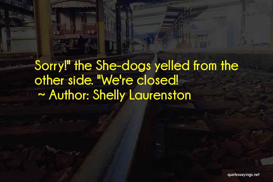 Shelly Laurenston Quotes: Sorry! The She-dogs Yelled From The Other Side. We're Closed!