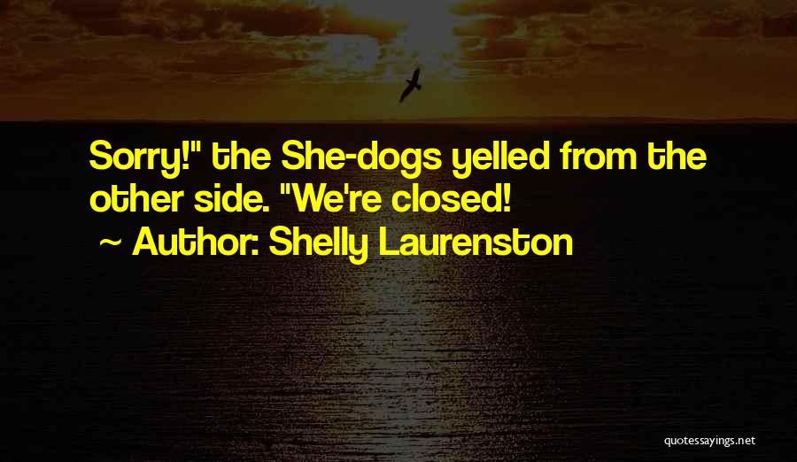 Shelly Laurenston Quotes: Sorry! The She-dogs Yelled From The Other Side. We're Closed!