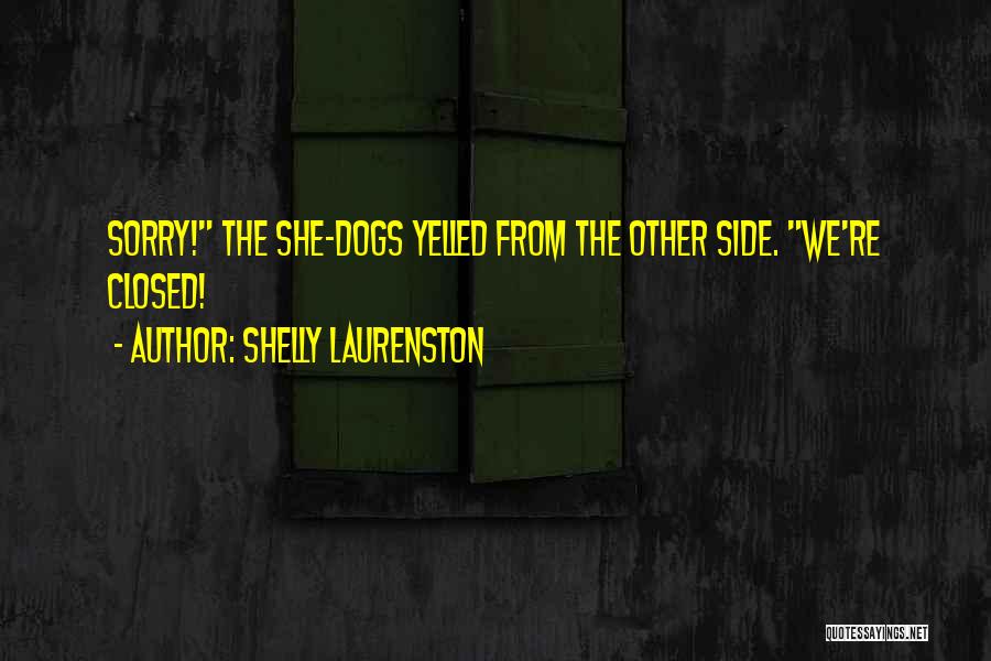 Shelly Laurenston Quotes: Sorry! The She-dogs Yelled From The Other Side. We're Closed!