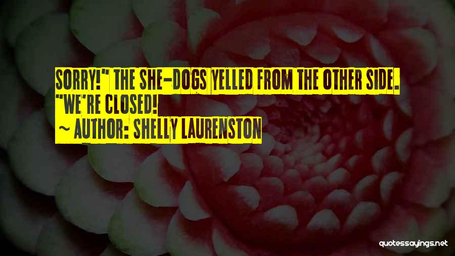 Shelly Laurenston Quotes: Sorry! The She-dogs Yelled From The Other Side. We're Closed!