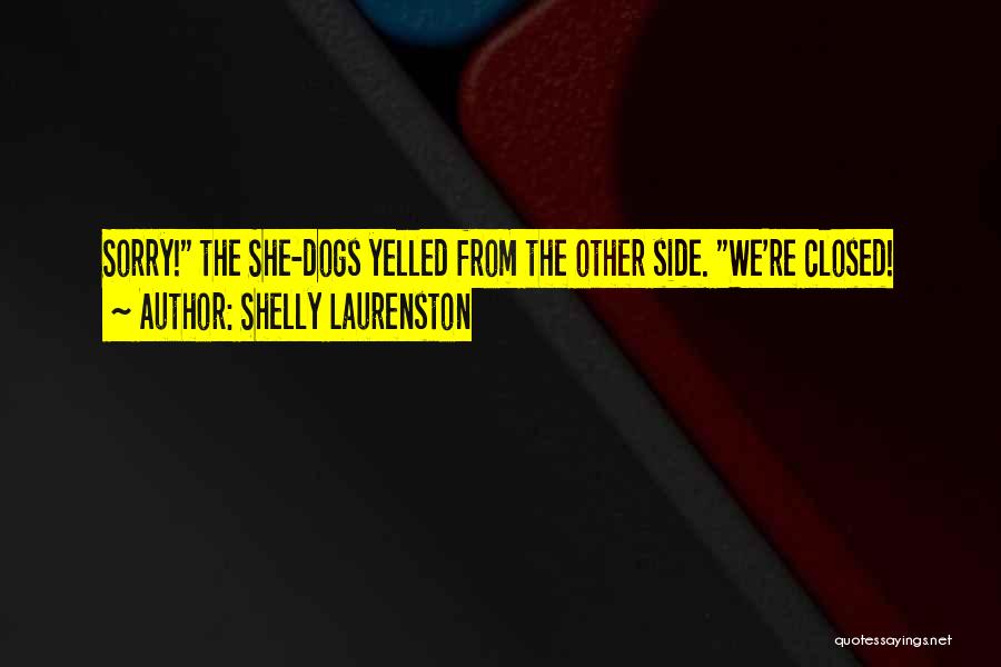 Shelly Laurenston Quotes: Sorry! The She-dogs Yelled From The Other Side. We're Closed!