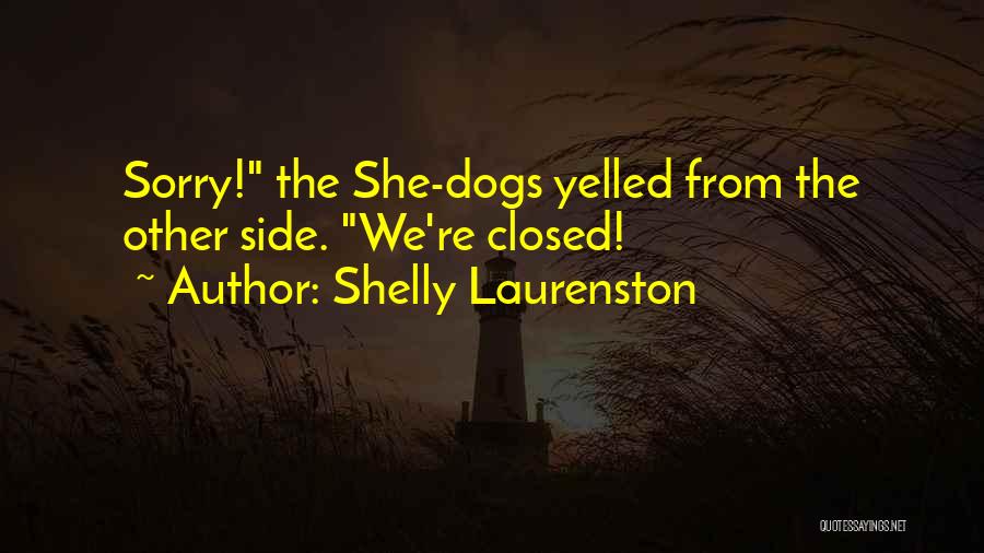 Shelly Laurenston Quotes: Sorry! The She-dogs Yelled From The Other Side. We're Closed!