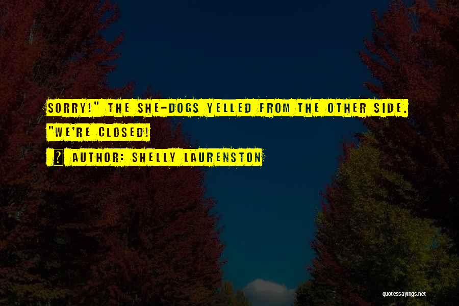 Shelly Laurenston Quotes: Sorry! The She-dogs Yelled From The Other Side. We're Closed!