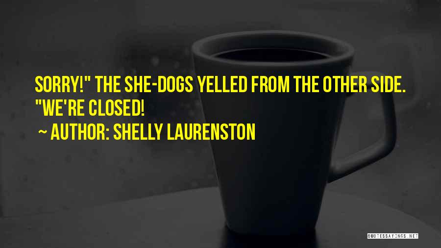 Shelly Laurenston Quotes: Sorry! The She-dogs Yelled From The Other Side. We're Closed!