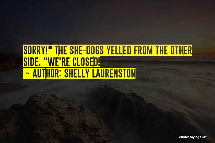 Shelly Laurenston Quotes: Sorry! The She-dogs Yelled From The Other Side. We're Closed!