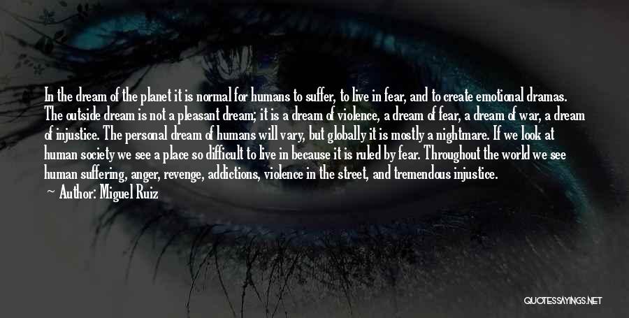 Miguel Ruiz Quotes: In The Dream Of The Planet It Is Normal For Humans To Suffer, To Live In Fear, And To Create