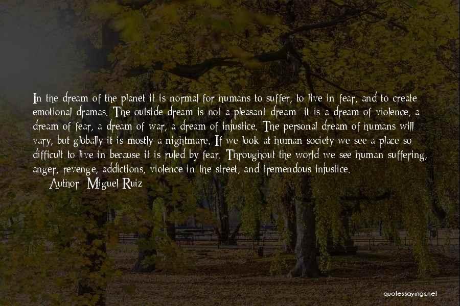 Miguel Ruiz Quotes: In The Dream Of The Planet It Is Normal For Humans To Suffer, To Live In Fear, And To Create