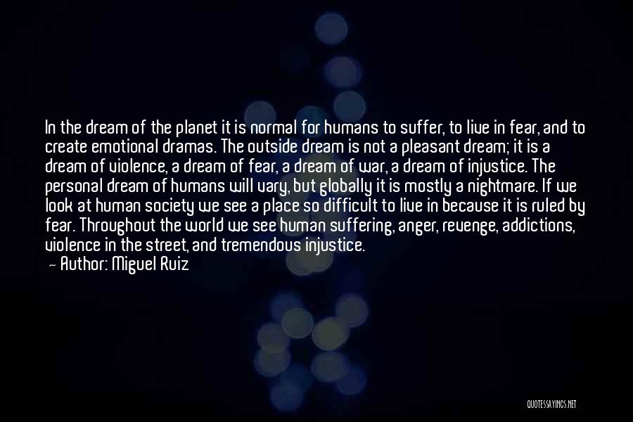 Miguel Ruiz Quotes: In The Dream Of The Planet It Is Normal For Humans To Suffer, To Live In Fear, And To Create