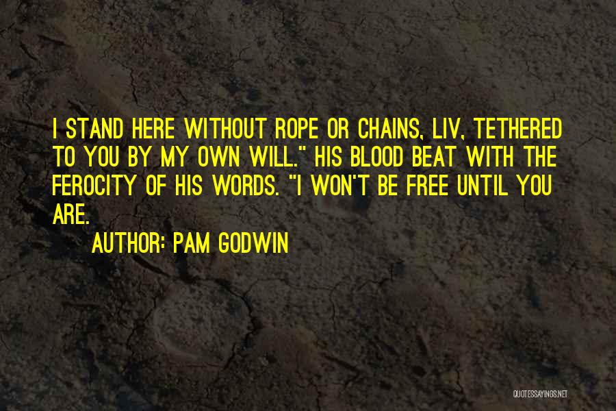 Pam Godwin Quotes: I Stand Here Without Rope Or Chains, Liv, Tethered To You By My Own Will. His Blood Beat With The