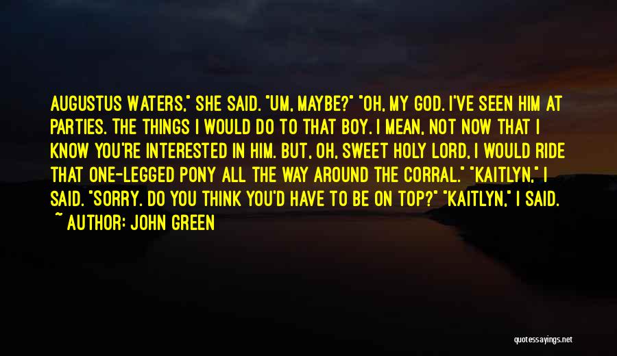 John Green Quotes: Augustus Waters, She Said. Um, Maybe? Oh, My God. I've Seen Him At Parties. The Things I Would Do To