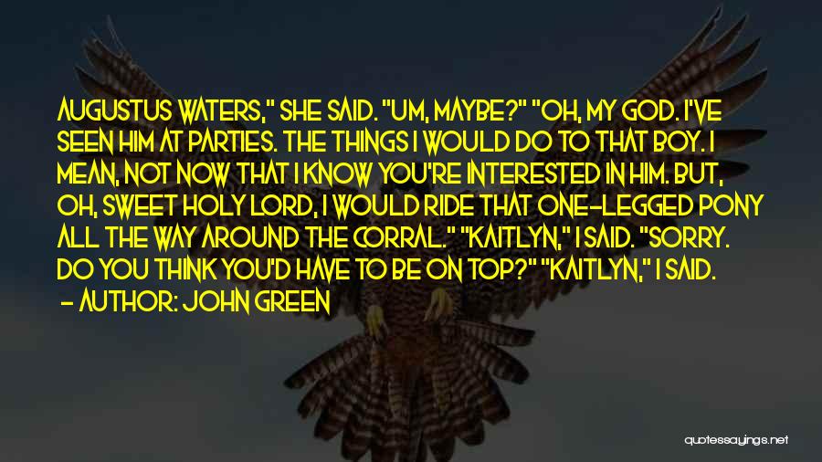 John Green Quotes: Augustus Waters, She Said. Um, Maybe? Oh, My God. I've Seen Him At Parties. The Things I Would Do To