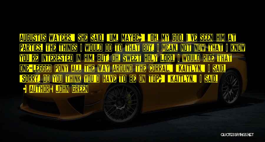 John Green Quotes: Augustus Waters, She Said. Um, Maybe? Oh, My God. I've Seen Him At Parties. The Things I Would Do To