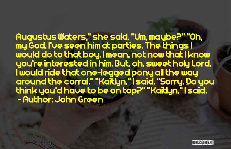 John Green Quotes: Augustus Waters, She Said. Um, Maybe? Oh, My God. I've Seen Him At Parties. The Things I Would Do To