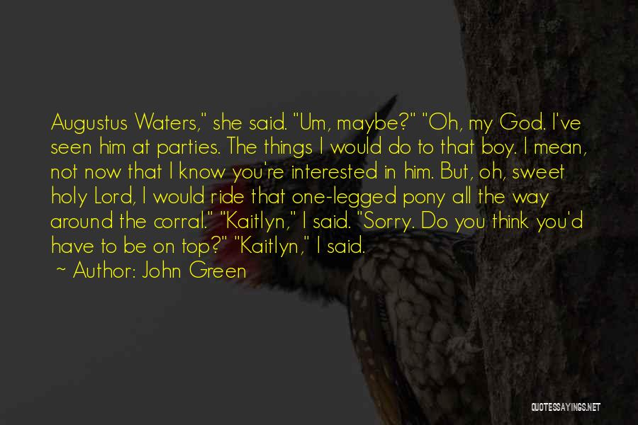 John Green Quotes: Augustus Waters, She Said. Um, Maybe? Oh, My God. I've Seen Him At Parties. The Things I Would Do To