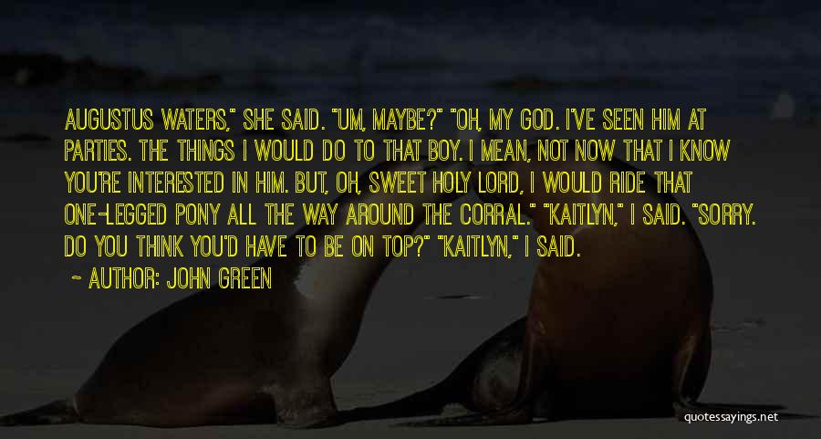 John Green Quotes: Augustus Waters, She Said. Um, Maybe? Oh, My God. I've Seen Him At Parties. The Things I Would Do To