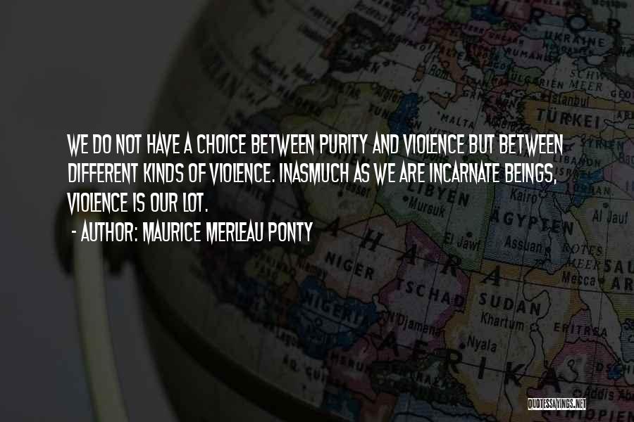 Maurice Merleau Ponty Quotes: We Do Not Have A Choice Between Purity And Violence But Between Different Kinds Of Violence. Inasmuch As We Are