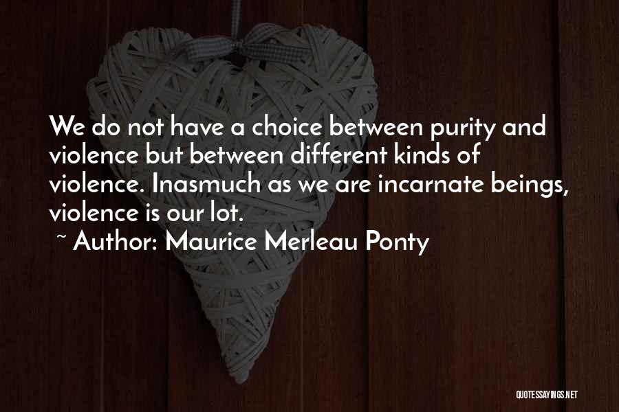 Maurice Merleau Ponty Quotes: We Do Not Have A Choice Between Purity And Violence But Between Different Kinds Of Violence. Inasmuch As We Are