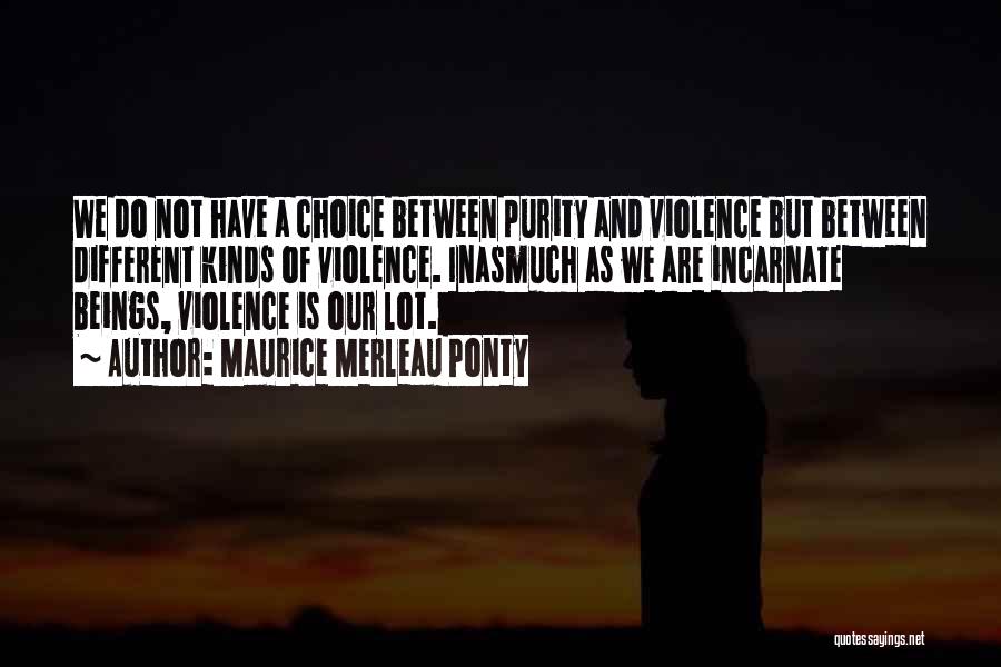 Maurice Merleau Ponty Quotes: We Do Not Have A Choice Between Purity And Violence But Between Different Kinds Of Violence. Inasmuch As We Are