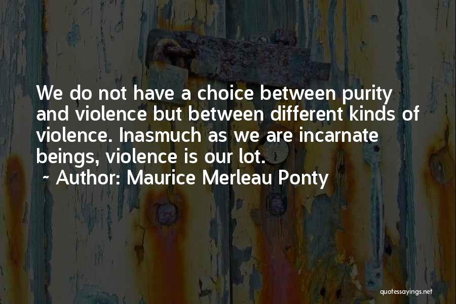 Maurice Merleau Ponty Quotes: We Do Not Have A Choice Between Purity And Violence But Between Different Kinds Of Violence. Inasmuch As We Are